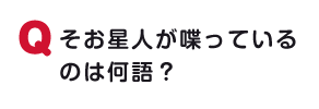 そお星人が喋っているのは何語？