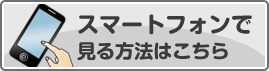 スマートフォンで見る方法はこちら