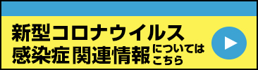 新型コロナウイルス感染症についてはこちら